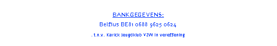 Tekstvak: Bankgegevens: Belfius BE81 0688 9625 0624Fortis 001-0596311-31.t.n.v. Karick Jeugdklub VZW in vereffening